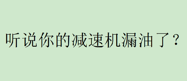 你有遇到過減速機漏油的問題嗎？